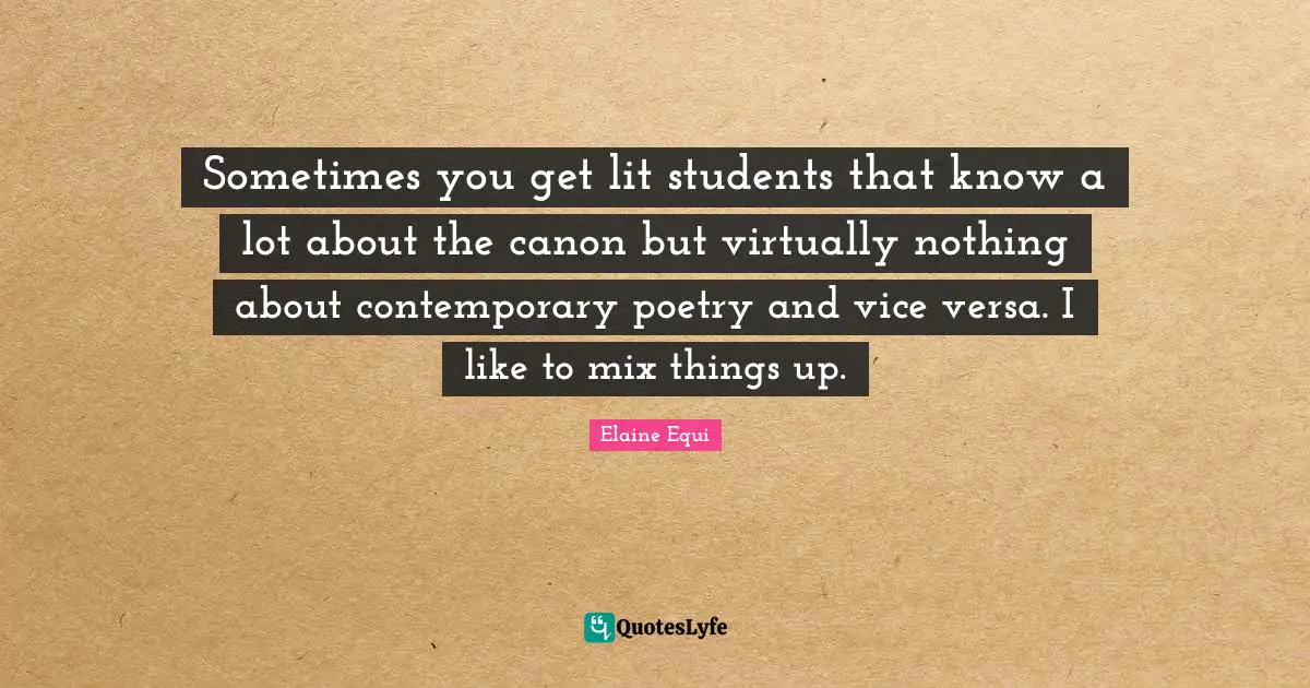 Sometimes you get lit students that know a lot about the canon but virtually nothing about contemporary poetry and vice versa. I like to mix things up.