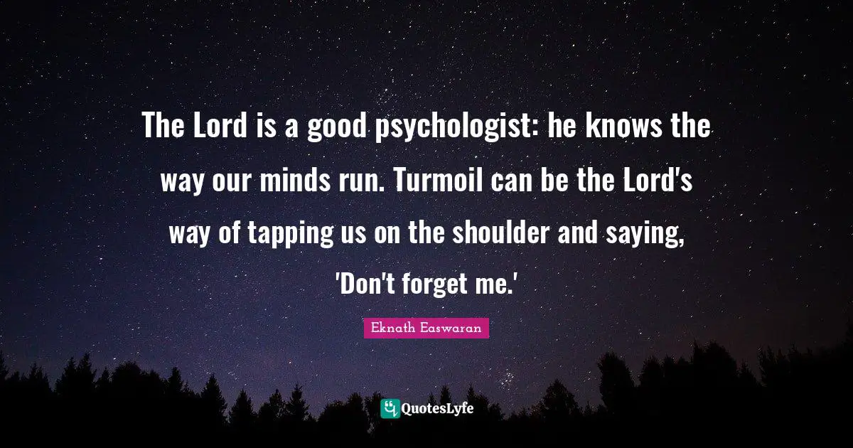 Eknath Easwaran Quotes: "The Lord is a good psychologist: he knows the way our minds run. Turmoil can be the Lord's way of tapping us on the shoulder and saying, 'Don't forget me.'"