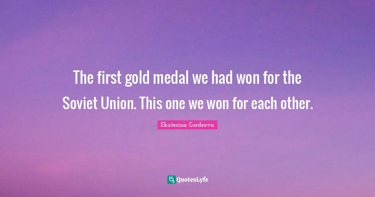 The first gold medal we had won for the Soviet Union. This one we won for each other.