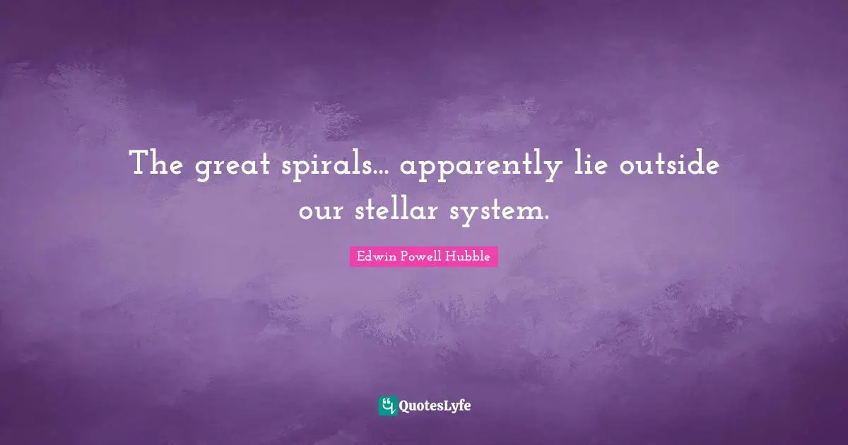 Spirals Quotes: "The great spirals... apparently lie outside our stellar system."
