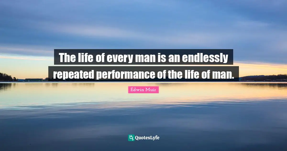 The life of every man is an endlessly repeated performance of the life of man.