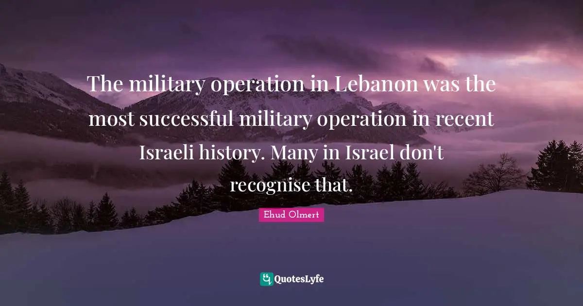 Israeli Quotes: "The military operation in Lebanon was the most successful military operation in recent Israeli history. Many in Israel don't recognise that."