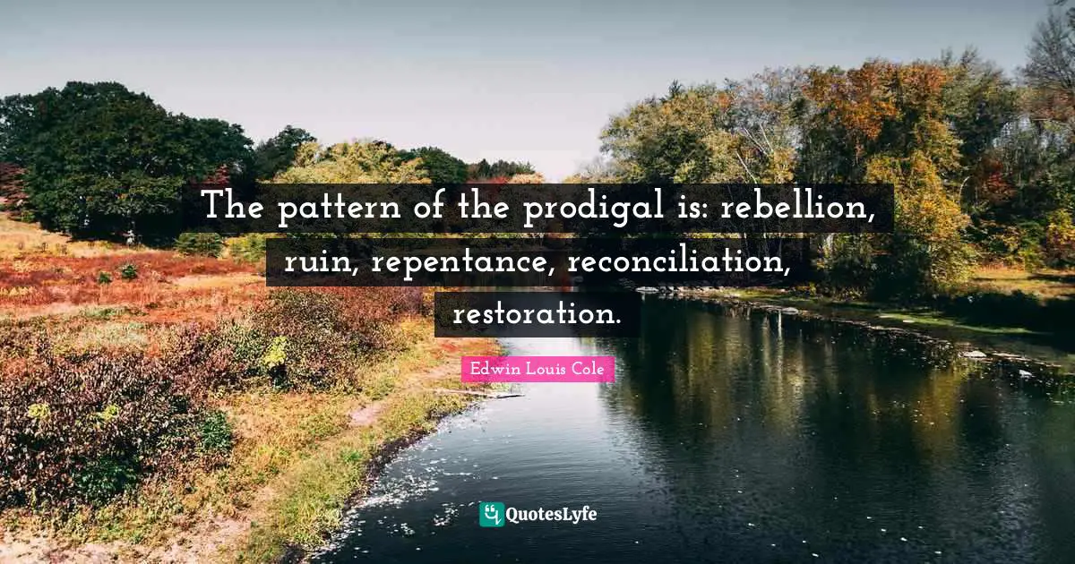 Edwin Louis Cole Quotes: "The pattern of the prodigal is: rebellion, ruin, repentance, reconciliation, restoration."