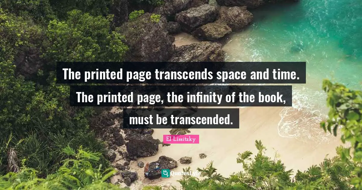 El Lissitzky Quotes: "The printed page transcends space and time. The printed page, the infinity of the book, must be transcended."