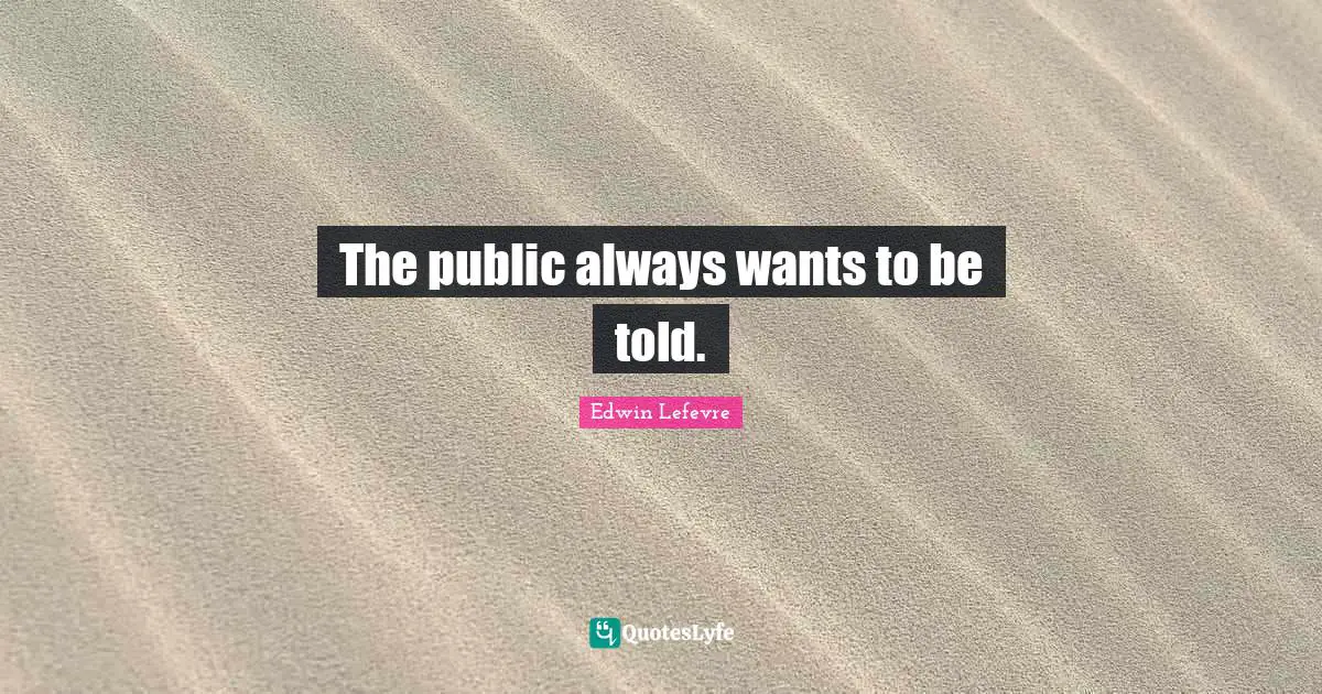 The public always wants to be told.