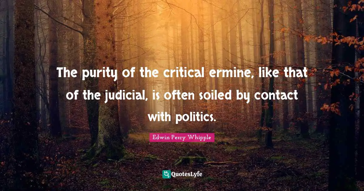 The purity of the critical ermine, like that of the judicial, is often soiled by contact with politics.