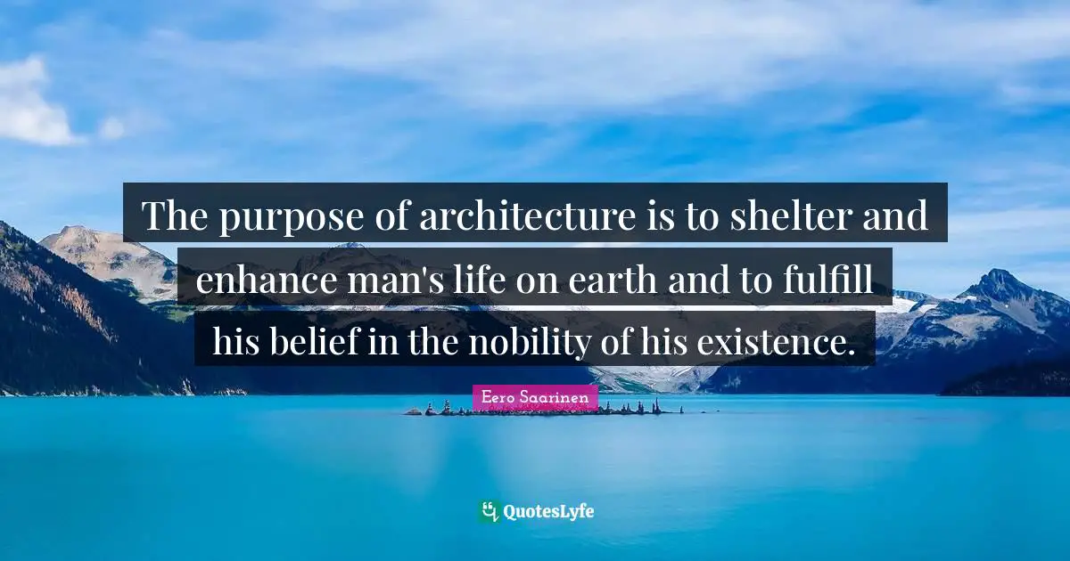 Eero Saarinen Quotes: The purpose of architecture is to shelter and enhance man's life on earth and to fulfill his belief in the nobility of his existence.