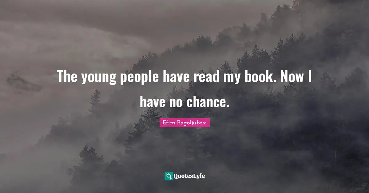 The young people have read my book. Now I have no chance.