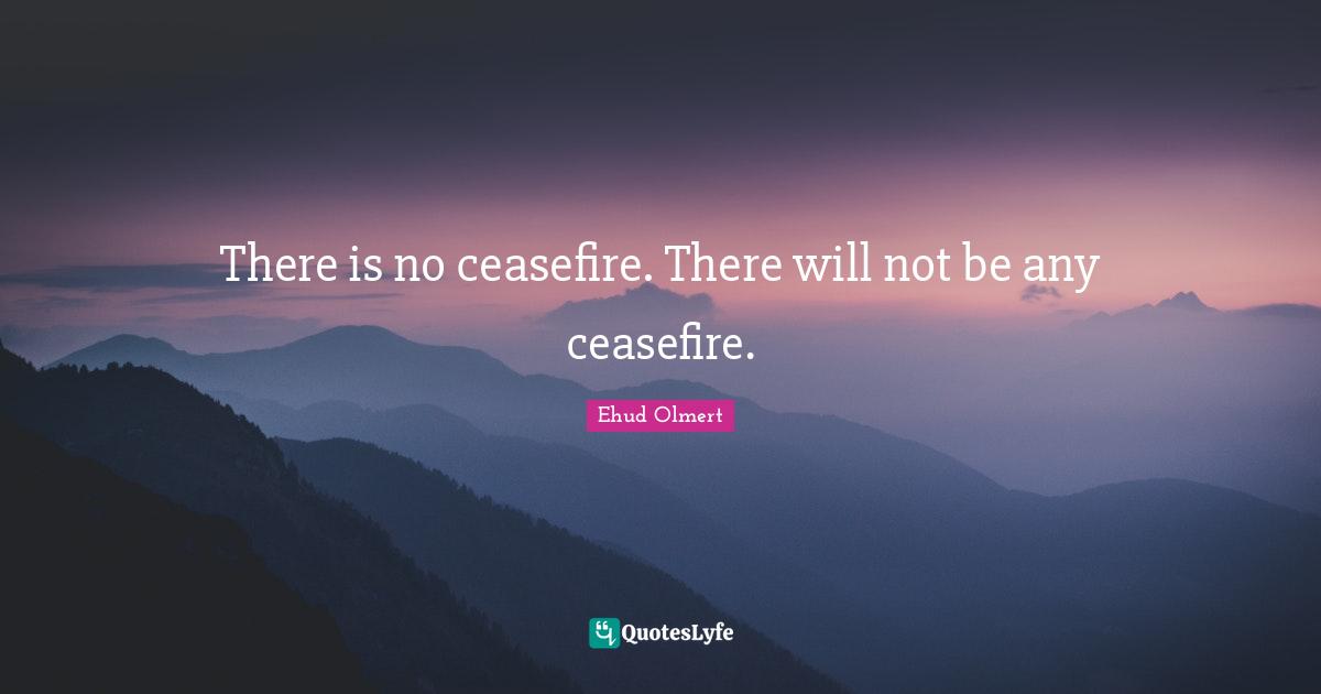 There is no ceasefire. There will not be any ceasefire.