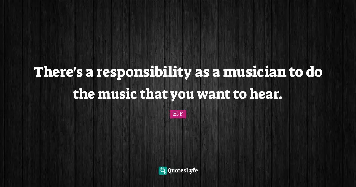 There's a responsibility as a musician to do the music that you want to hear.
