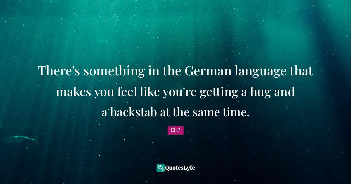 There's something in the German language that makes you feel like you're getting a hug and a backstab at the same time.