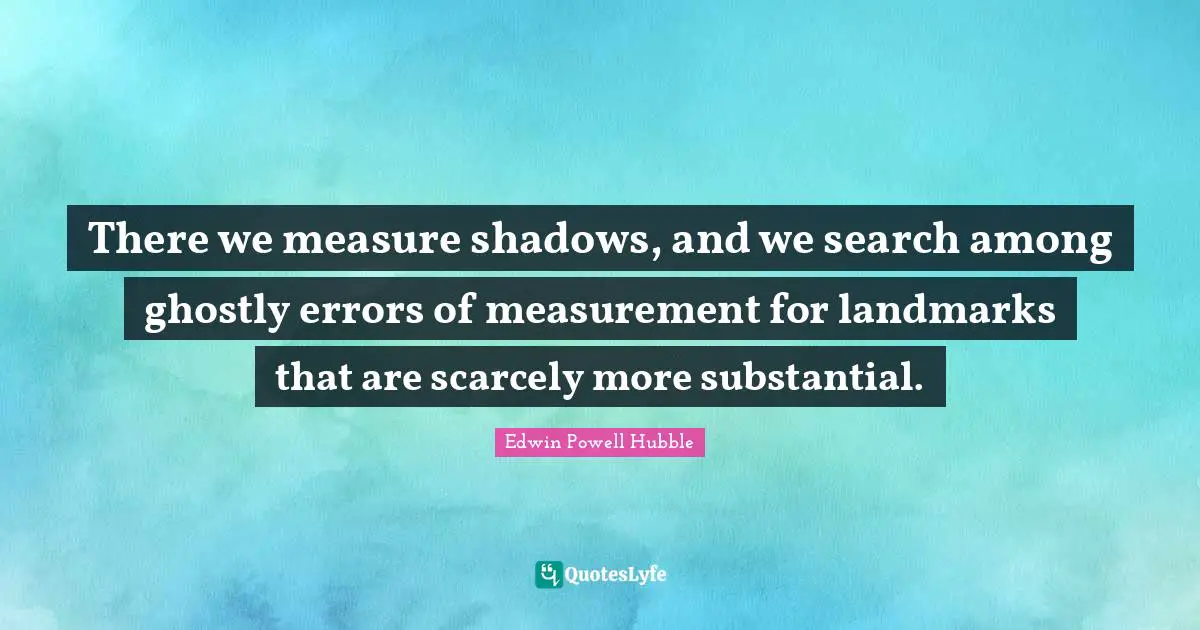 Measurement Quotes: "There we measure shadows, and we search among ghostly errors of measurement for landmarks that are scarcely more substantial."