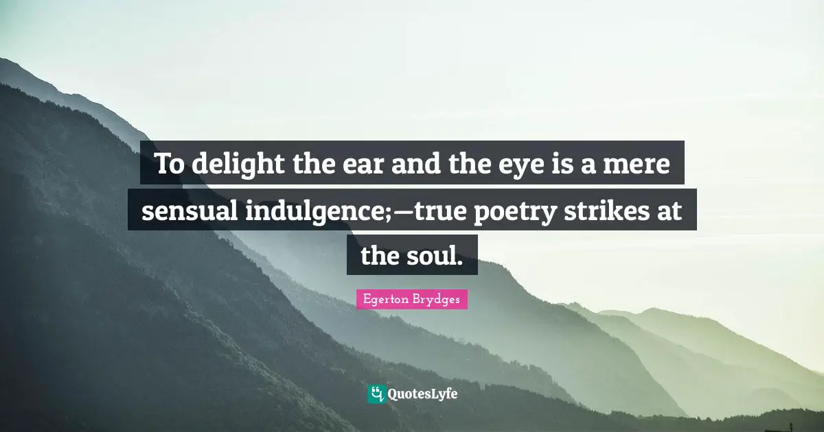 To delight the ear and the eye is a mere sensual indulgence;—true poetry strikes at the soul.
