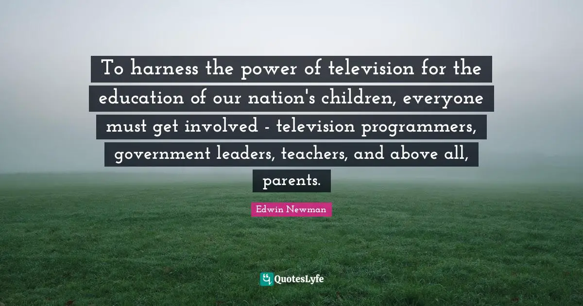 To harness the power of television for the education of our nation's children, everyone must get involved - television programmers, government leaders, teachers, and above all, parents.