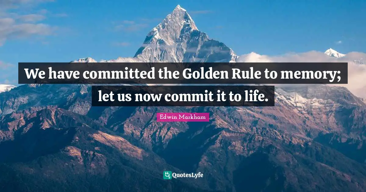 Golden Rule Quotes: "We have committed the Golden Rule to memory; let us now commit it to life."