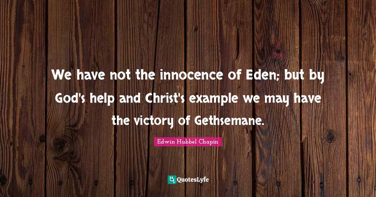 We have not the innocence of Eden; but by God's help and Christ's example we may have the victory of Gethsemane.