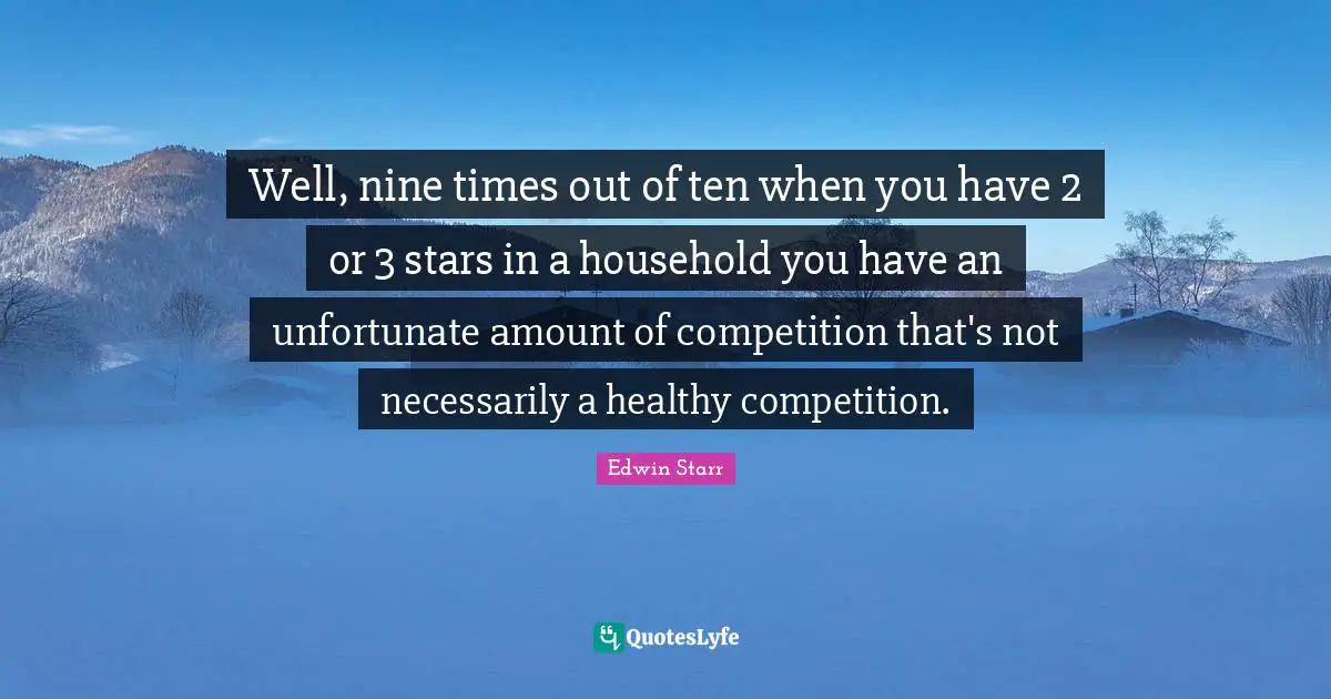 Nine Quotes: "Well, nine times out of ten when you have 2 or 3 stars in a household you have an unfortunate amount of competition that's not necessarily a healthy competition."
