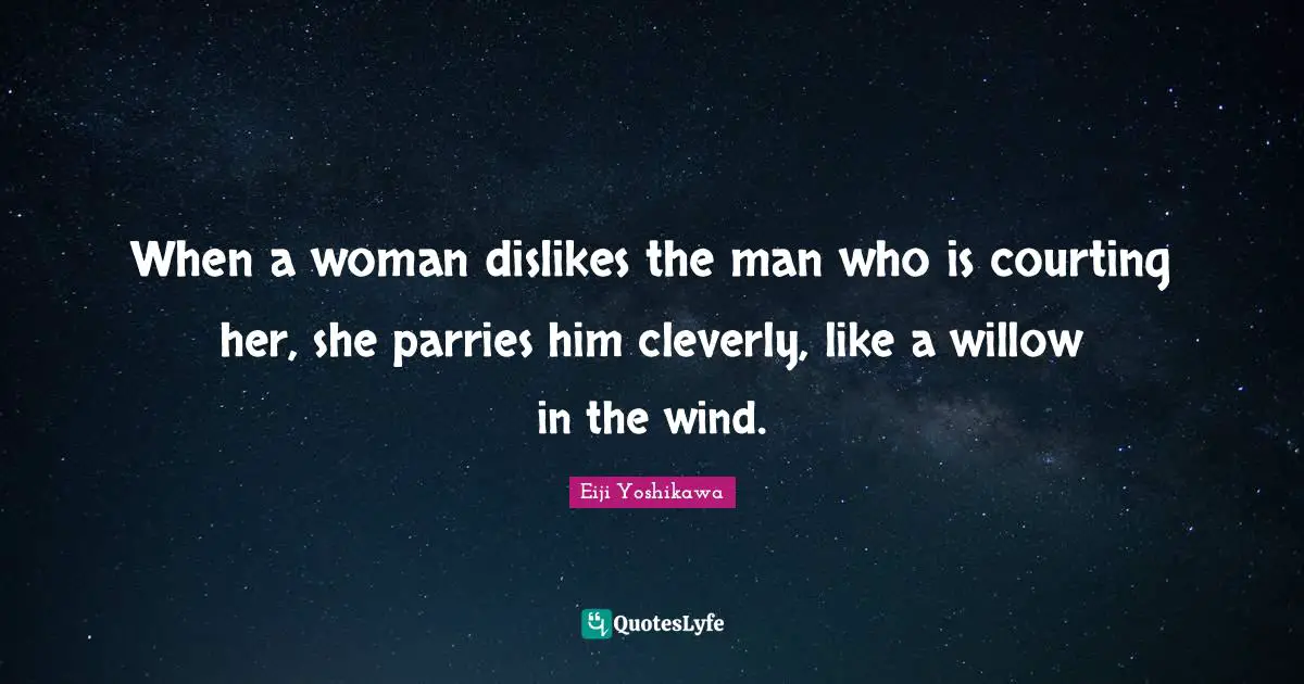Dating Quotes: "When a woman dislikes the man who is courting her, she parries him cleverly, like a willow in the wind."