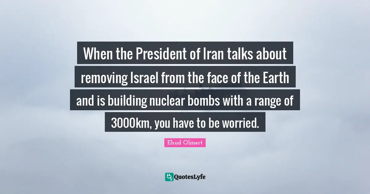 When the President of Iran talks about removing Israel from the face of the Earth and is building nuclear bombs with a range of 3000km, you have to be worried.