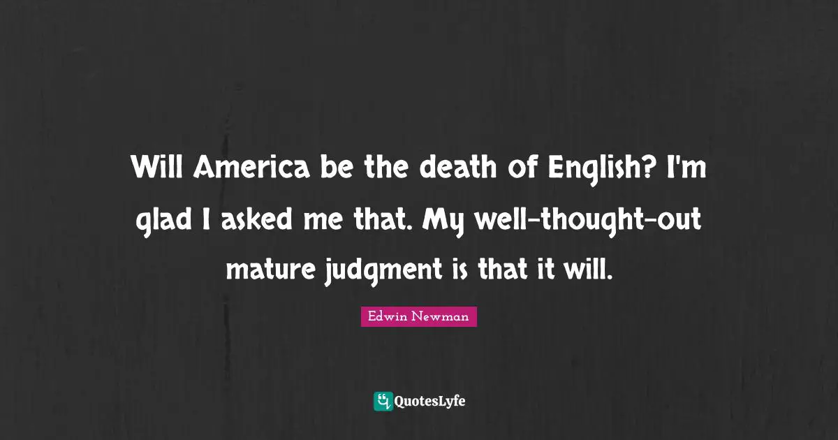 Will America be the death of English? I'm glad I asked me that. My well-thought-out mature judgment is that it will.