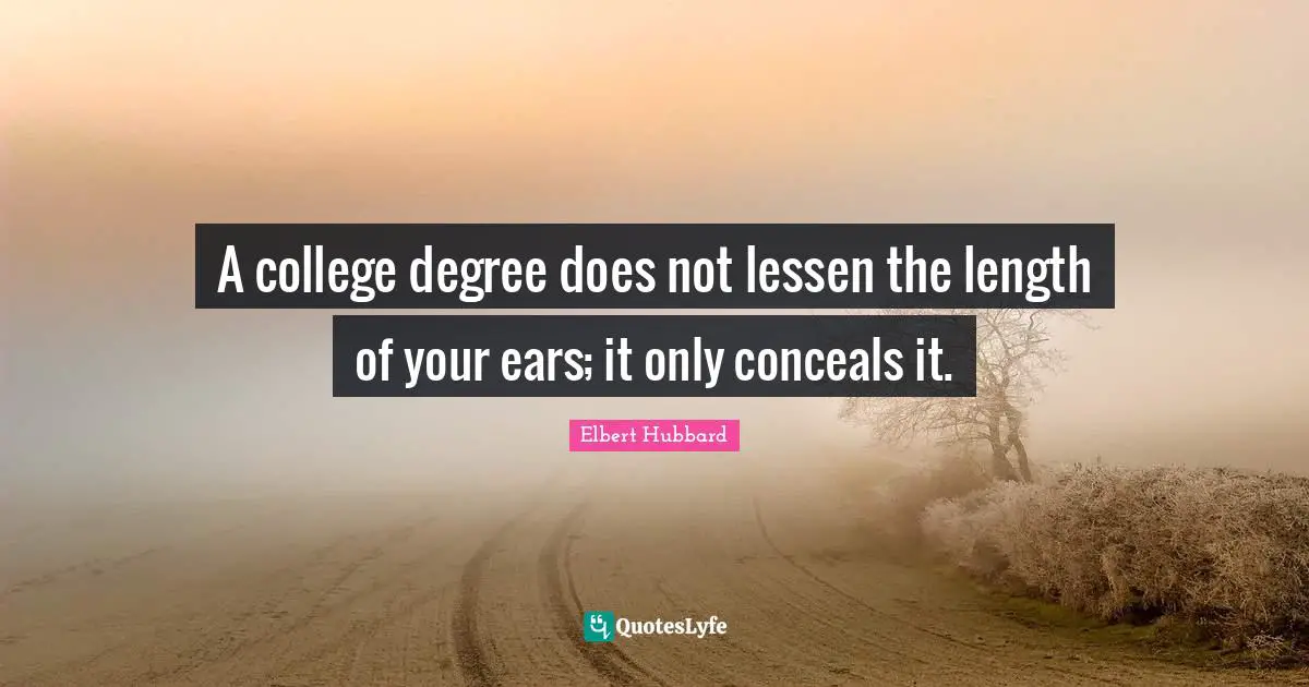 A college degree does not lessen the length of your ears; it only conceals it.