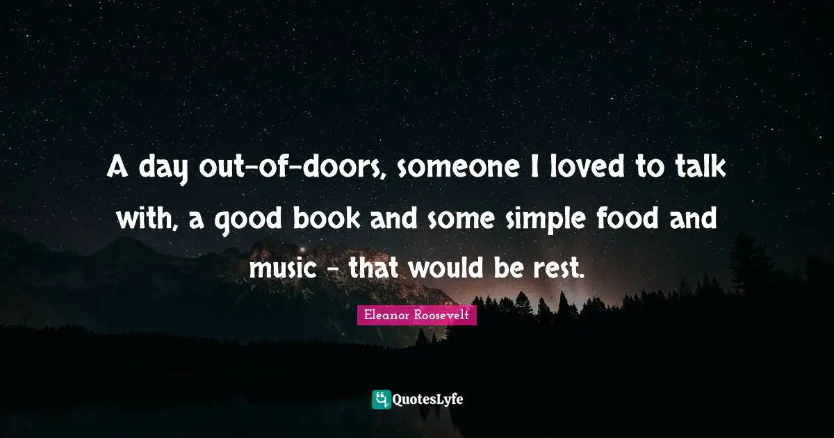 A day out-of-doors, someone I loved to talk with, a good book and some simple food and music - that would be rest.