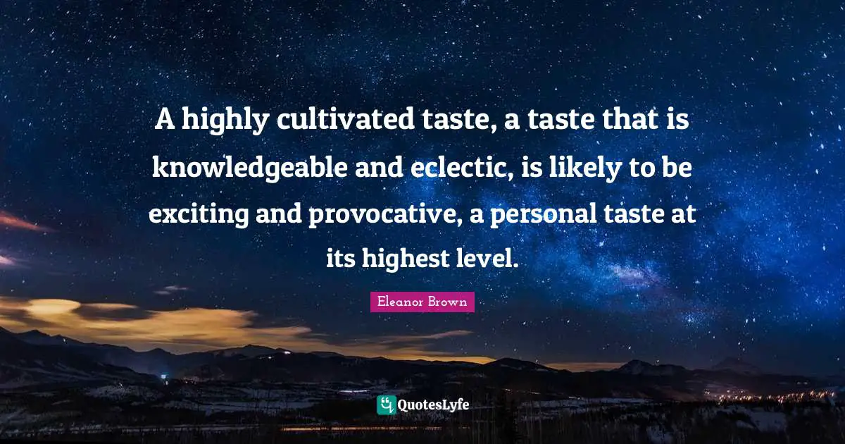 Eclectic Quotes: "A highly cultivated taste, a taste that is knowledgeable and eclectic, is likely to be exciting and provocative, a personal taste at its highest level."