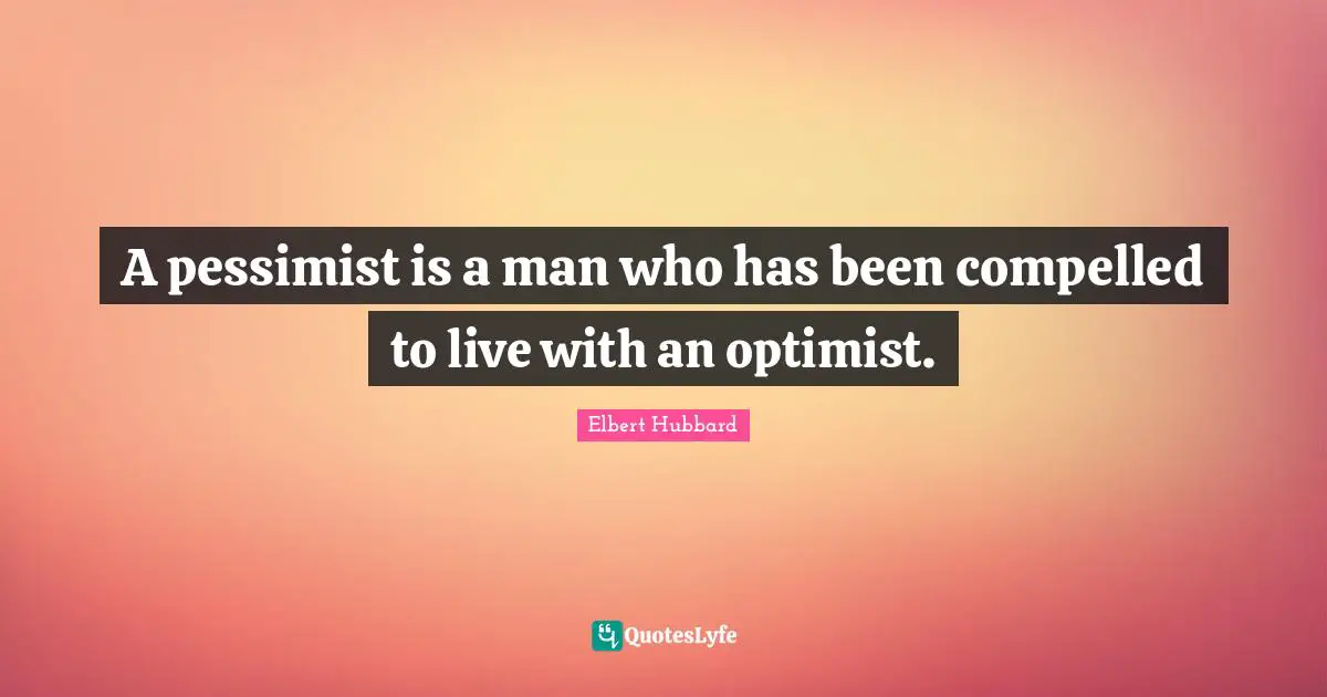 A pessimist is a man who has been compelled to live with an optimist.
