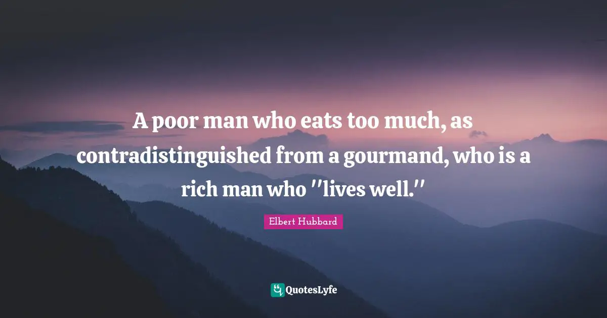 A poor man who eats too much, as contradistinguished from a gourmand, who is a rich man who ''lives well.''