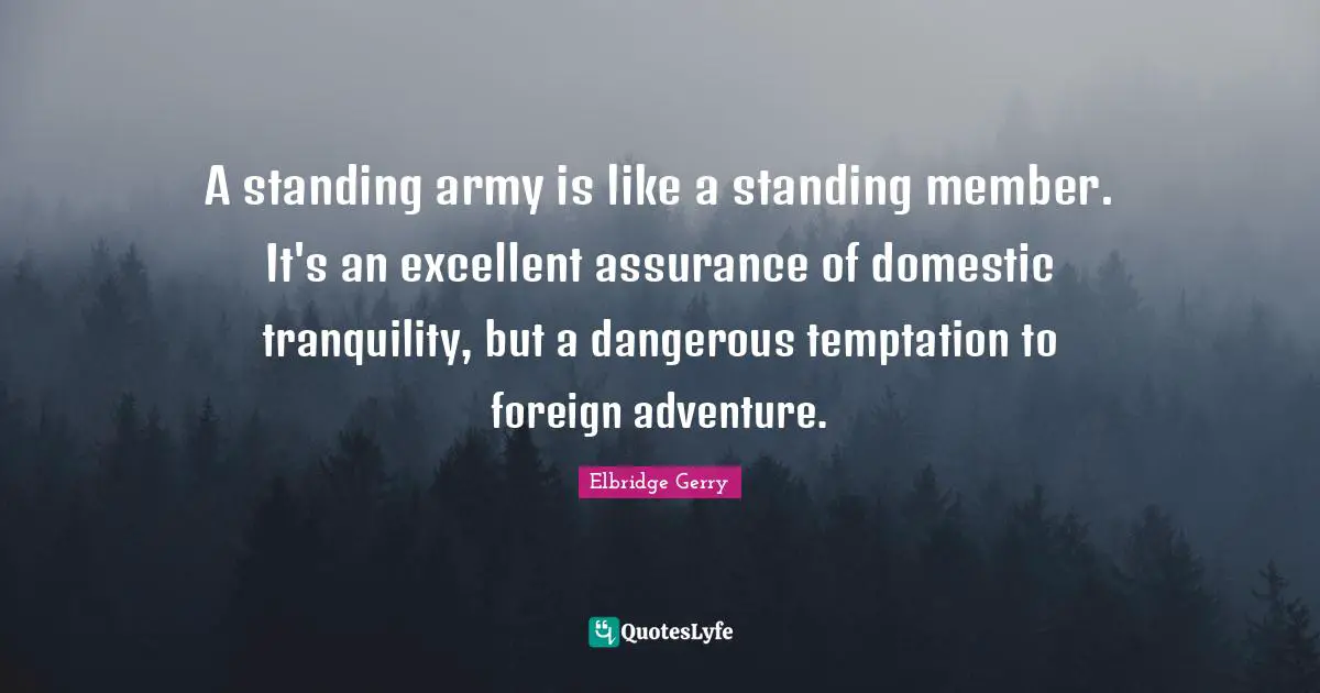 Adventure Quotes: "A standing army is like a standing member. It's an excellent assurance of domestic tranquility, but a dangerous temptation to foreign adventure."