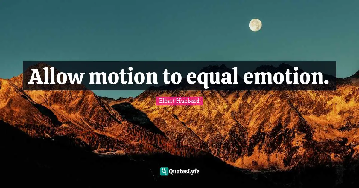 Allow motion to equal emotion.