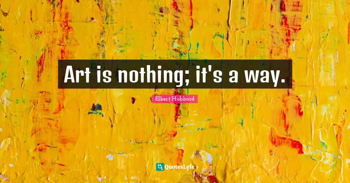 Art is nothing; it's a way.