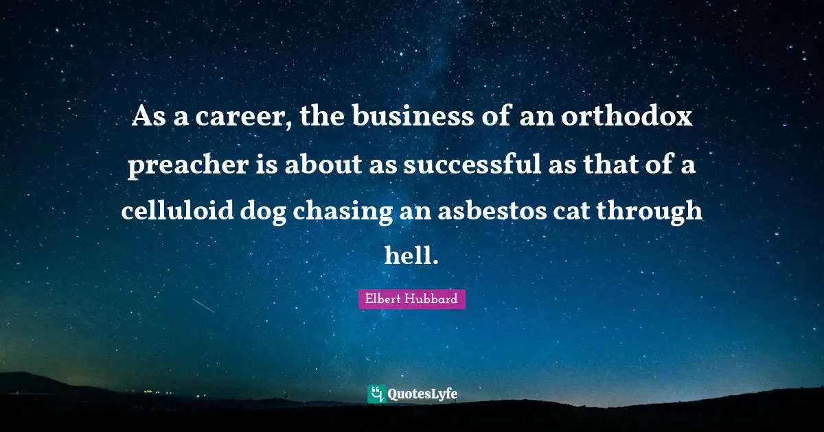 As a career, the business of an orthodox preacher is about as successful as that of a celluloid dog chasing an asbestos cat through hell.