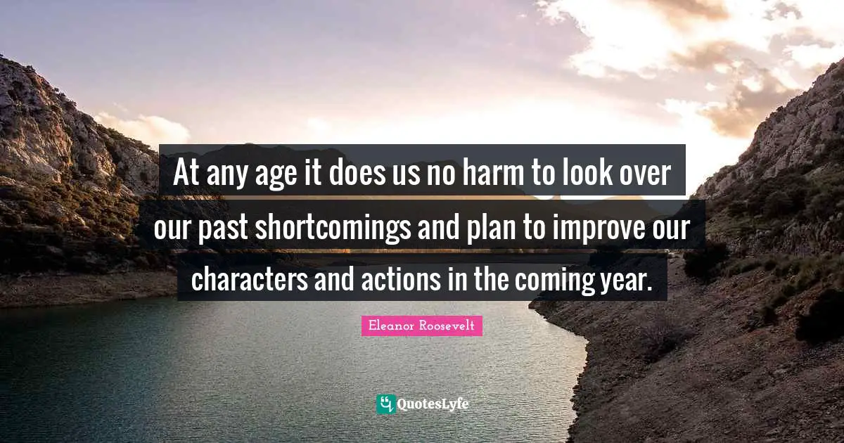 At any age it does us no harm to look over our past shortcomings and plan to improve our characters and actions in the coming year.