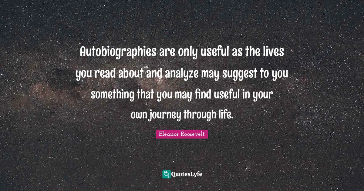 Journey Through Life Quotes: "Autobiographies are only useful as the lives you read about and analyze may suggest to you something that you may find useful in your own journey through life."
