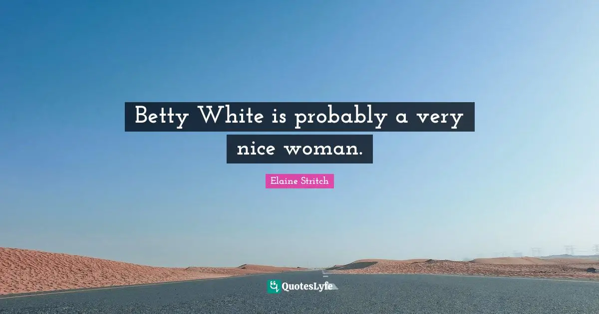 Betty White is probably a very nice woman.