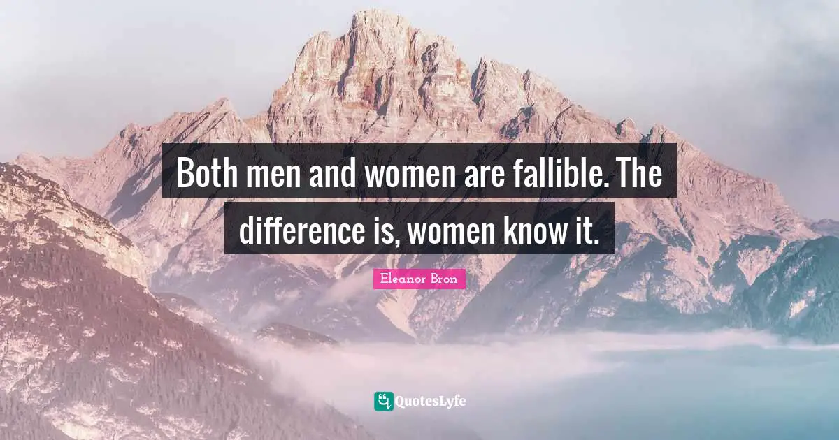 Both men and women are fallible. The difference is, women know it.