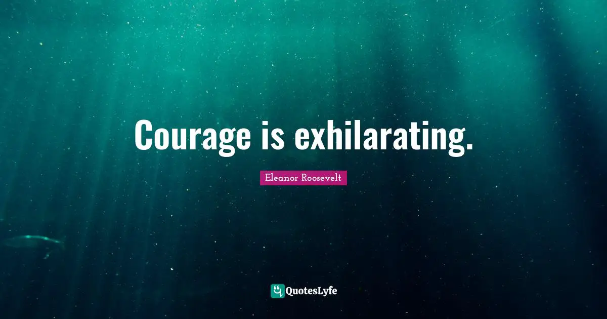 Exhilarating Quotes: "Courage is exhilarating."