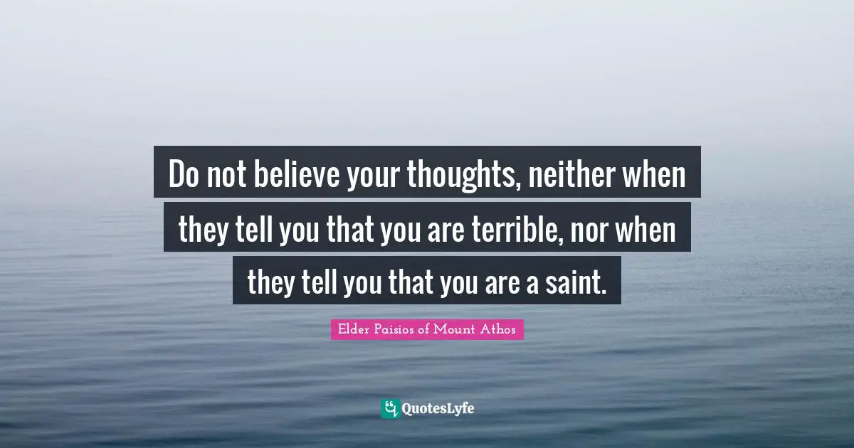 Terrible Quotes: "Do not believe your thoughts, neither when they tell you that you are terrible, nor when they tell you that you are a saint."