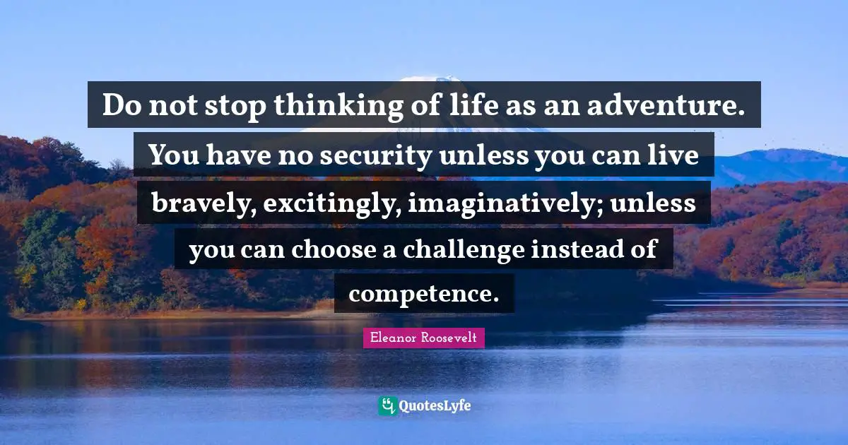 Competence Quotes: "Do not stop thinking of life as an adventure. You have no security unless you can live bravely, excitingly, imaginatively; unless you can choose a challenge instead of competence."