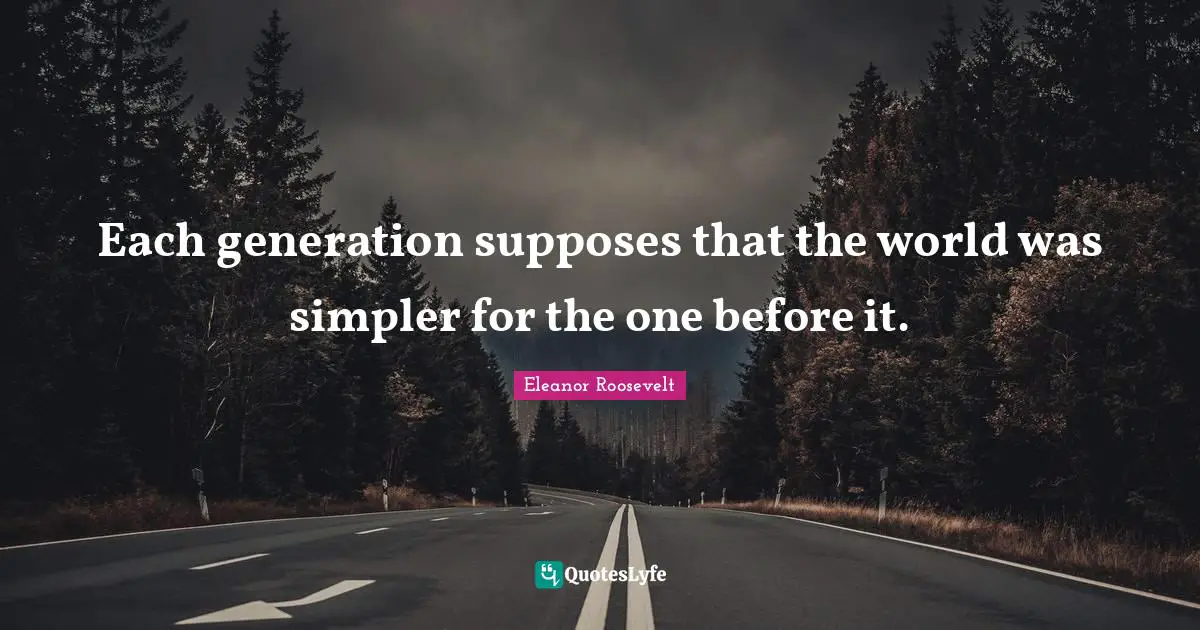 Each generation supposes that the world was simpler for the one before it.