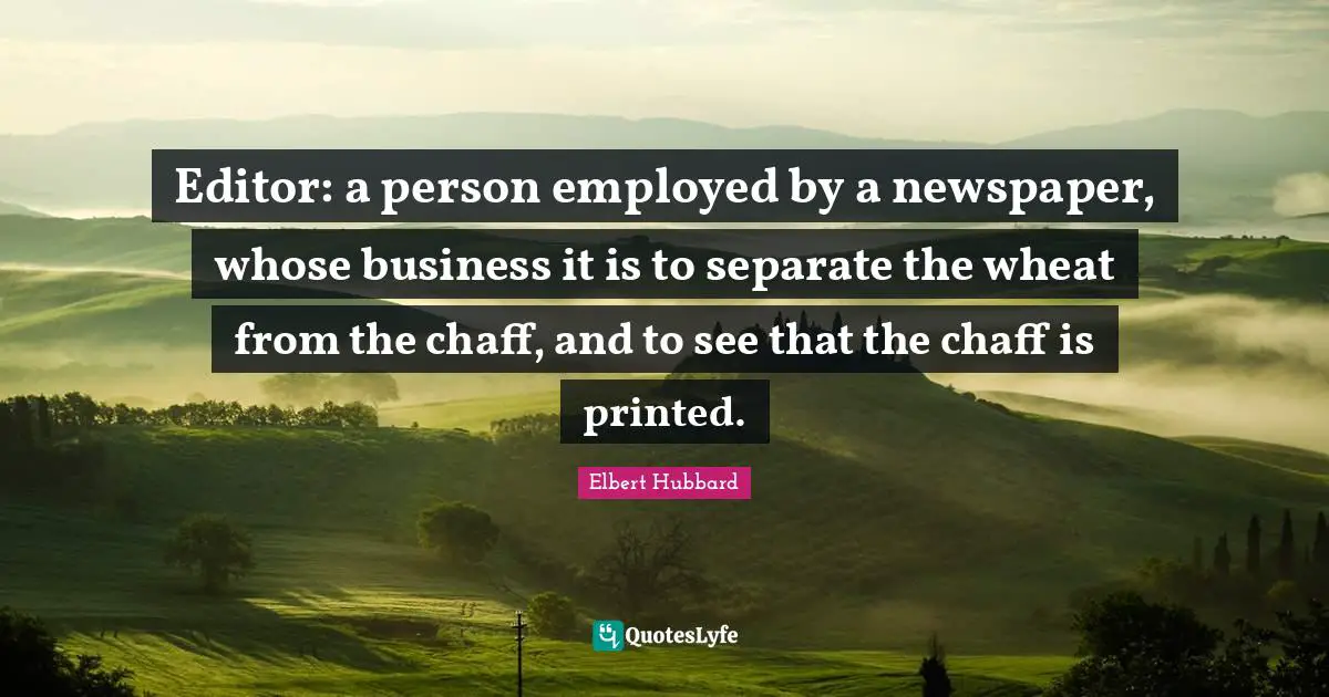 Printed Quotes: "Editor: a person employed by a newspaper, whose business it is to separate the wheat from the chaff, and to see that the chaff is printed."