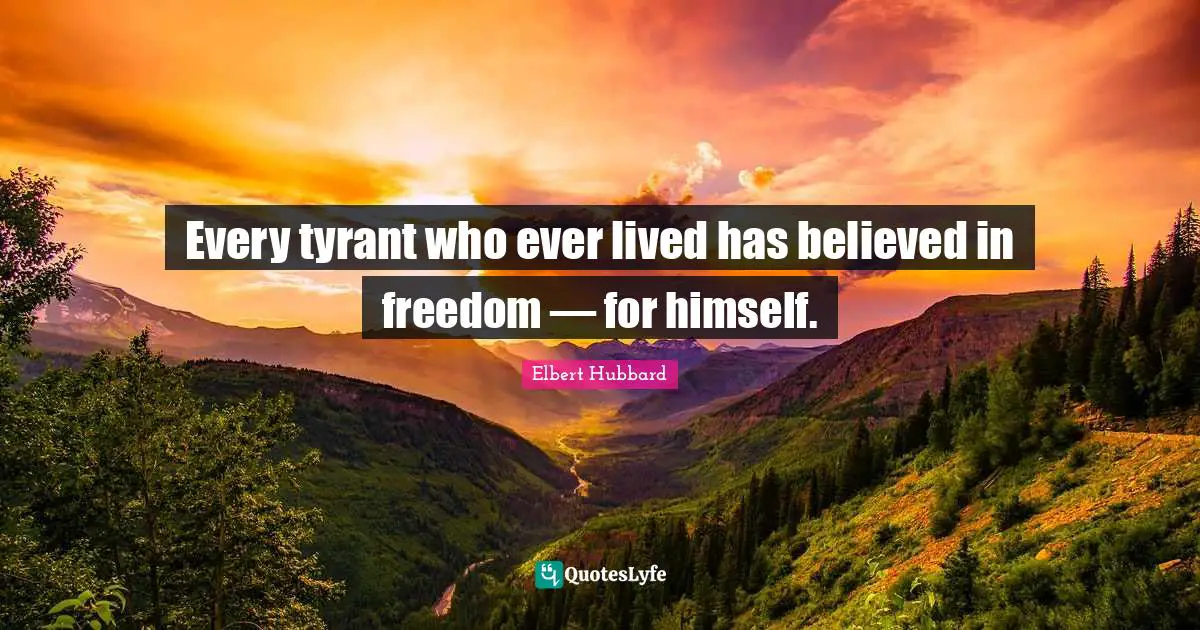 Every tyrant who ever lived has believed in freedom — for himself.