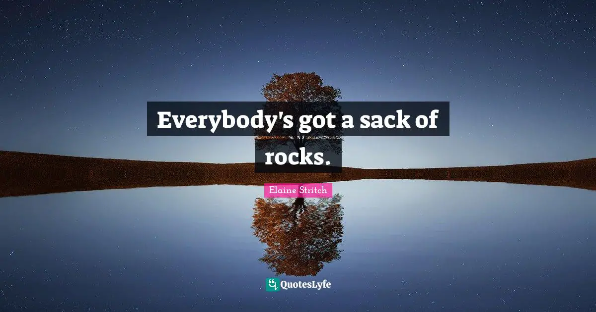 Elaine Stritch Quotes: "Everybody's got a sack of rocks."