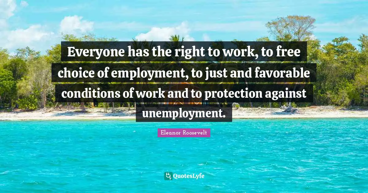 Everyone has the right to work, to free choice of employment, to just and favorable conditions of work and to protection against unemployment.