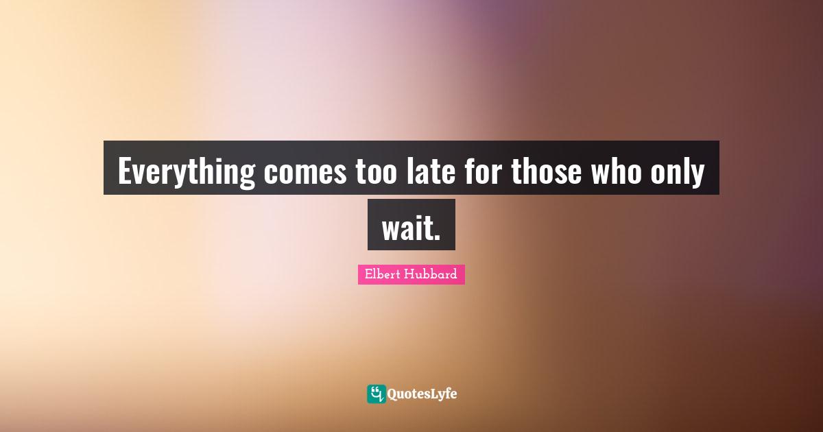 Everything comes too late for those who only wait.