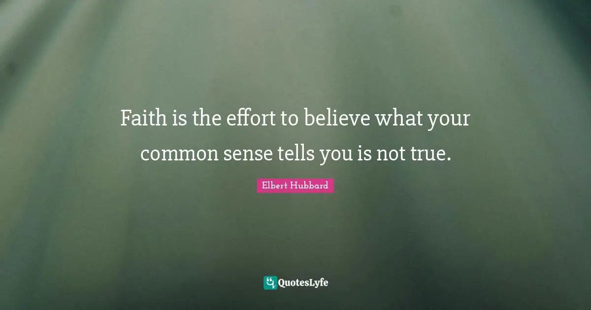 Faith is the effort to believe what your common sense tells you is not true.