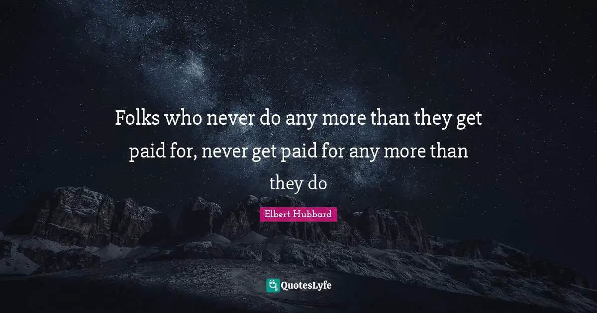 Folks who never do any more than they get paid for, never get paid for any more than they do