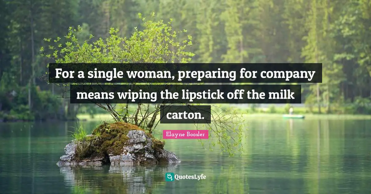 For a single woman, preparing for company means wiping the lipstick off the milk carton.