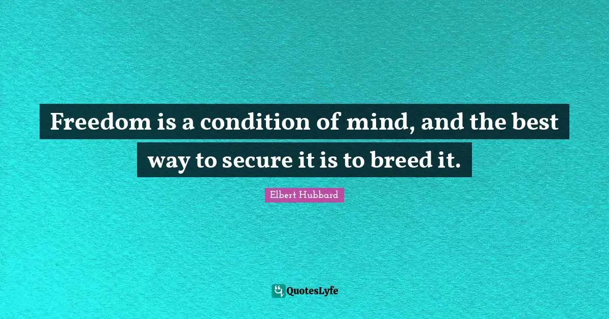 Freedom is a condition of mind, and the best way to secure it is to breed it.